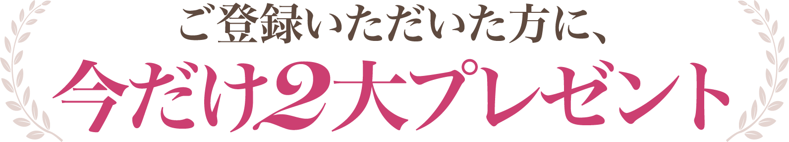 ご登録いただいた方に、今だけ２大プレゼント